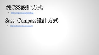 純CSS設計方式
• http://codepen.io/liao/pen/pHyhg
Sass+Compass設計方式
• http://codepen.io/liao/pen/DouJz/
 