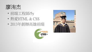 • 前端工程師/5y
• 熱愛HTML & CSS
• 2013年創辦高雄前端
廖洧杰
 