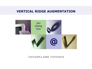 Company
Logo
Jun
chang
hun
@
VERTICAL RIDGE AUGMENTATION
가천의과대학교 길병원 구강악안면외과
 