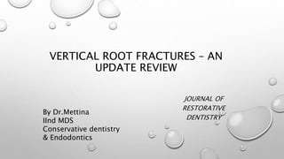 VERTICAL ROOT FRACTURES – AN
UPDATE REVIEW
JOURNAL OF
RESTORATIVE
DENTISTRY
By Dr.Mettina
IInd MDS
Conservative dentistry
& Endodontics
 
