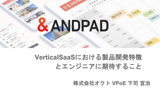 VerticalSaaSにおける製品開発特徴
とエンジニアに期待すること
株式会社オクト VPoE 下司 宜治
 