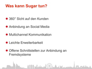 Was kann Sugar tun?


l  360° Sicht auf den Kunden

l  Anbindung an Social Media

l  Multichannel Kommunikation

l  Leichte Erweiterbarkeit

l  Offene Schnittstellen zur Anbindung an
    Fremdsysteme
 