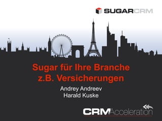 Sugar für Ihre Branche
 z.B. Versicherungen
      Andrey Andreev
       Harald Kuske
 