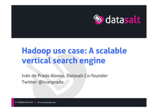 Hadoop use case: A scalable
vertical search engine	
Iván de Prado Alonso, Datasalt Co-founder	
Twitter: @ivanprado	
 