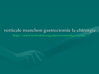 verticale manchon gastrectomie la chirurgieverticale manchon gastrectomie la chirurgie
http://http://www.verticalsleevegasterectomysurgery.comwww.verticalsleevegasterectomysurgery.com
 