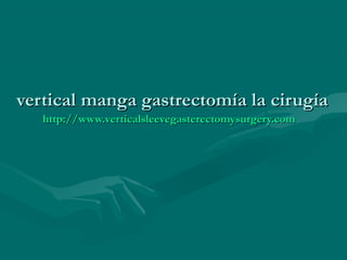 verticalvertical manga gastrectomía la cirugíamanga gastrectomía la cirugía
http://http://www.verticalsleevegasterectomysurgery.comwww.verticalsleevegasterectomysurgery.com
 