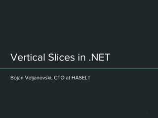 Vertical Slices in .NET
Bojan Veljanovski, CTO at HASELT
1
 