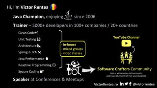 Hi, I'm Victor Rentea
Java Champion, enjoying since 2006
Trainer – 5000+ developers in 100+ companies / 20+ countries
Clea...