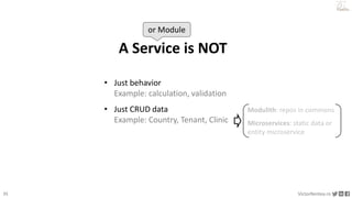 31 VictorRentea.ro
a training by
A Service is NOT
• Just behavior
Example: calculation, validation
• Just CRUD data
Exampl...