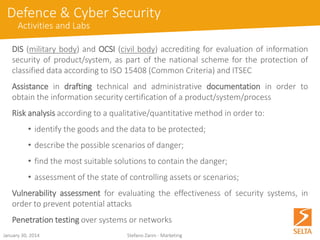 Type of solutions: 
•Full-IP platforms and terminals, Virtual IP-PBX, Cloud 
•ICT applications (UC&C, Mobility, Web Contact Center) 
•Access networks systems (ultra-broadband, Circuit Emulation, xDSL, FTTCab) 
Solutions target: 
•Small offices, small and medium enterprises, large companies, corporates 
•Public Administration 
•Carriers and Service Providers 
October 15, 2014 Stefano Zanin, Marketing 
EC&N: Solutions and Targets  