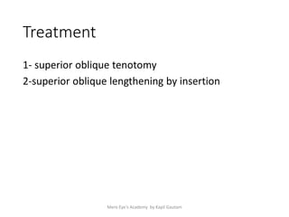 Treatment
1- superior oblique tenotomy
2-superior oblique lengthening by insertion
Mero Eye's Academy by Kapil Gautam
 