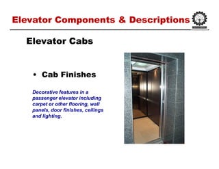 Elevator Components & DescriptionsElevator Components & Descriptions
•• Cab FinishesCab Finishes
Elevator CabsElevator Cabs
Decorative features in a
passenger elevator including
carpet or other flooring, wall
panels, door finishes, ceilings
and lighting.
 