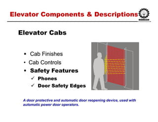 Elevator Components & DescriptionsElevator Components & Descriptions
•• Cab FinishesCab Finishes
•• Cab ControlsCab Controls
•• Safety FeaturesSafety Features
 PhonesPhones
 Door Safety EdgesDoor Safety Edges
Elevator CabsElevator Cabs
A door protective and automatic door reopening device, used with
automatic power door operators.
 