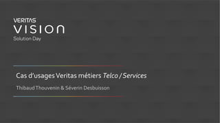 Cas d’usagesVeritas métiers Telco / Services
ThibaudThouvenin & Séverin Desbuisson
 