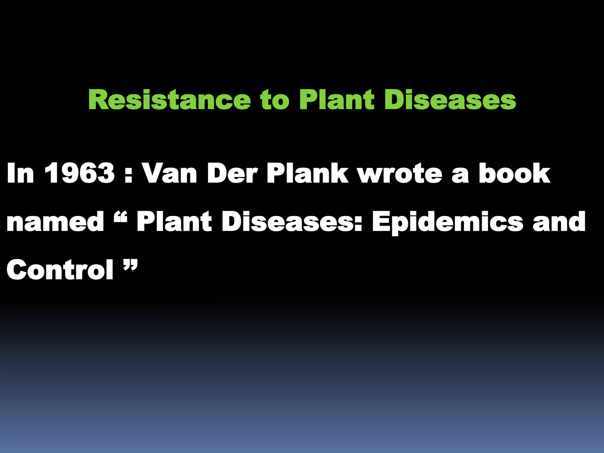 In 1963 : Van Der Plank wrote a book
named “ Plant Diseases: Epidemics and
Control ’’
Resistance to Plant Diseases