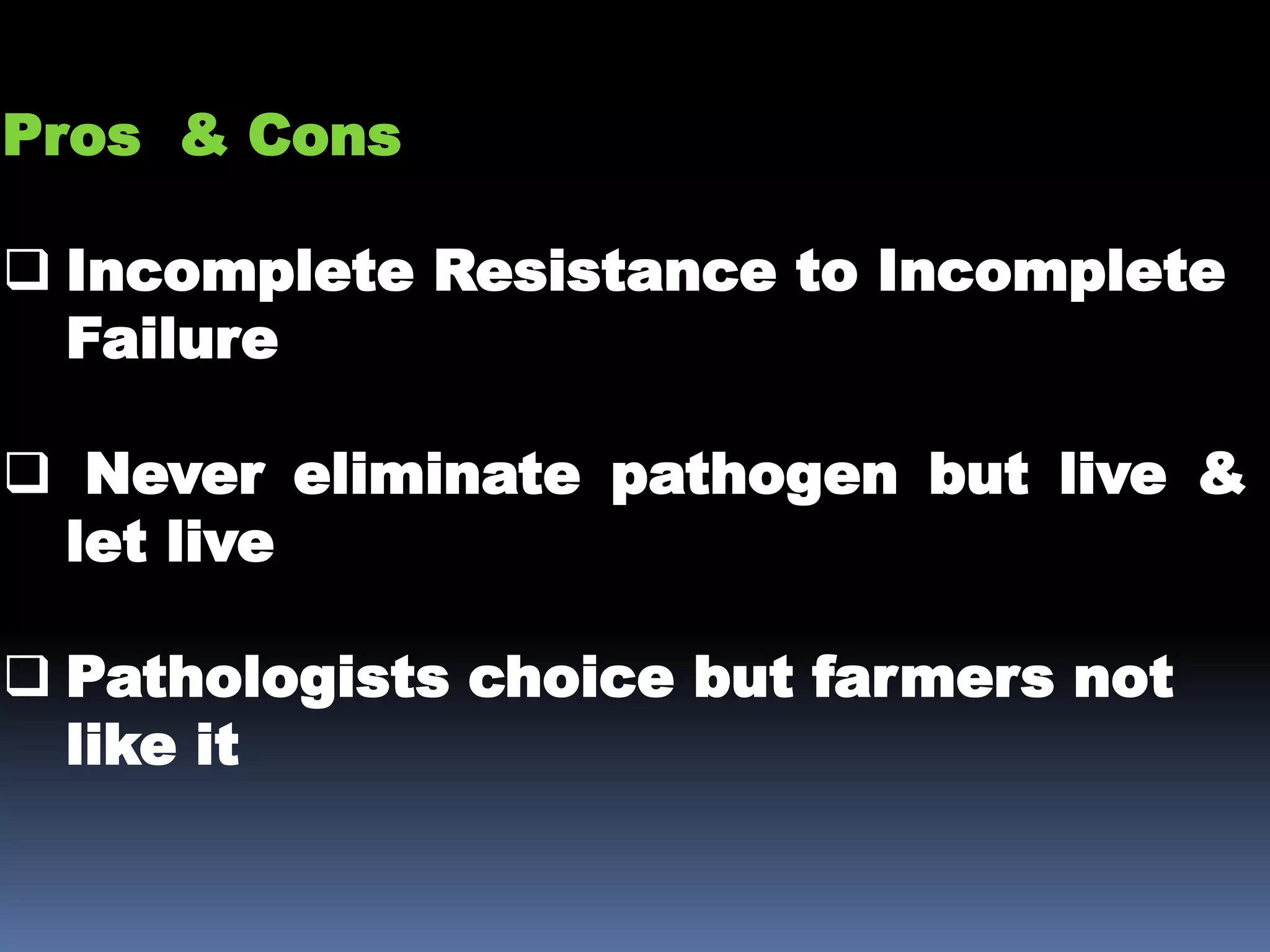 Pros & Cons
Incomplete Resistance to Incomplete
Failure
Never eliminate pathogen but live &
let live
Pathologists choice but farmers not
like it