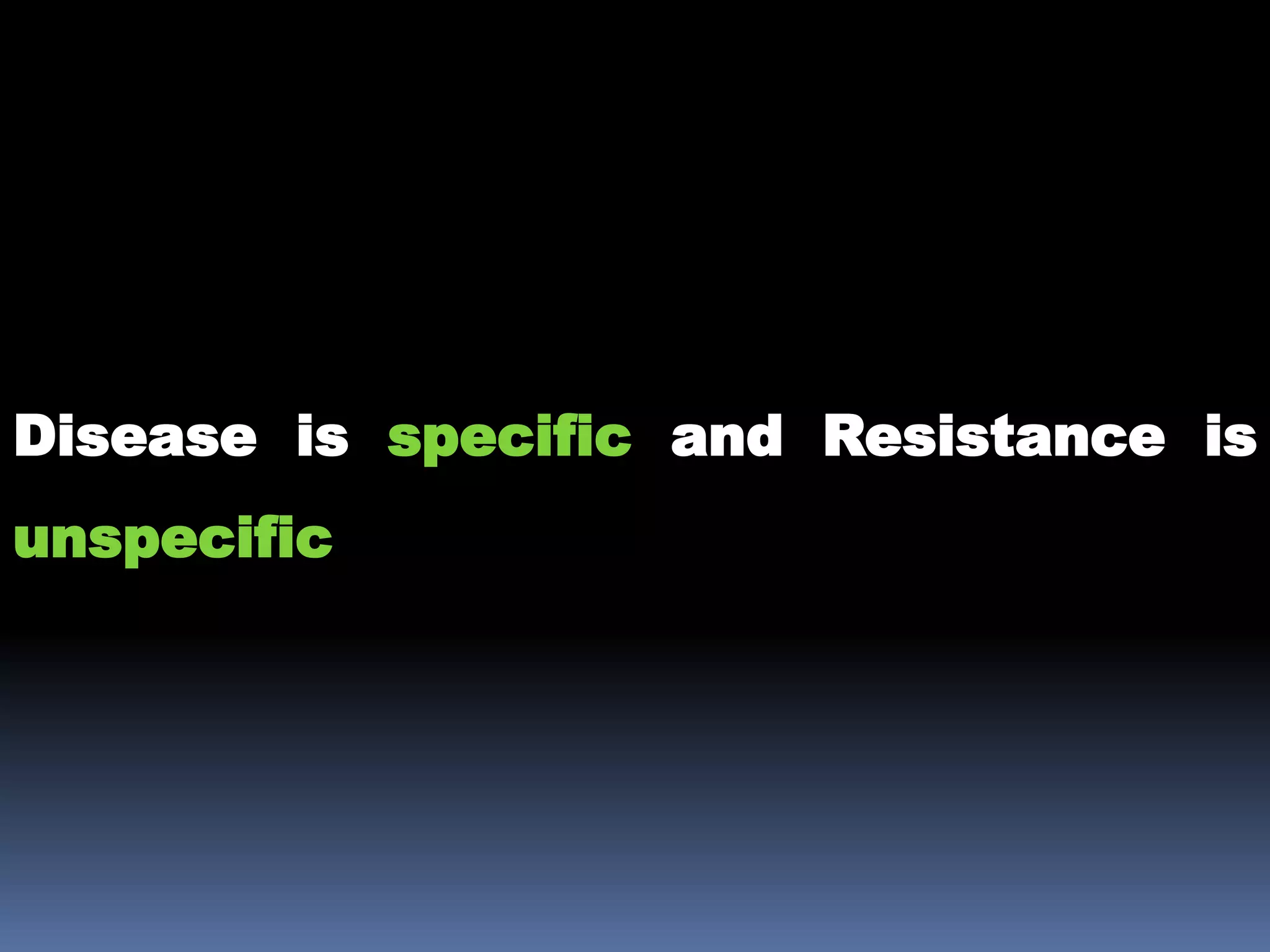 Disease is specific and Resistance is
unspecific