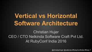 Vertical vs Horizontal
Software Architecture
Christian Hujer
CEO / CTO Nelkinda Software Craft Pvt Ltd.
At RubyConf India 2016
1@christianhujer @nelkinda #RubyConfIndia #Ruby 1
 