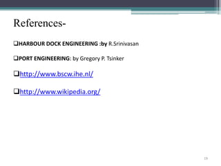 References-
HARBOUR DOCK ENGINEERING :by R.Srinivasan
PORT ENGINEERING: by Gregory P. Tsinker
http://www.bscw.ihe.nl/
http://www.wikipedia.org/
19
 