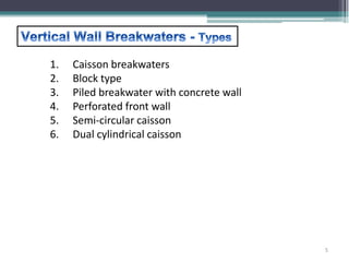 1. Caisson breakwaters
2. Block type
3. Piled breakwater with concrete wall
4. Perforated front wall
5. Semi-circular caisson
6. Dual cylindrical caisson
5
 