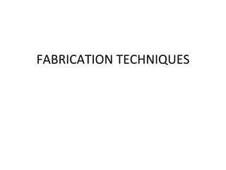 FABRICATION TECHNIQUES 
 