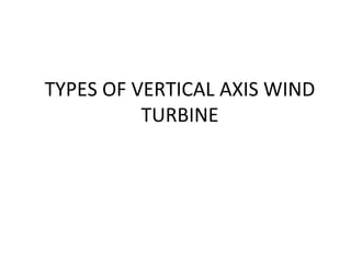 TYPES OF VERTICAL AXIS WIND 
TURBINE
 