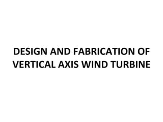 DESIGN AND FABRICATION OF 
VERTICAL AXIS WIND TURBINE
 