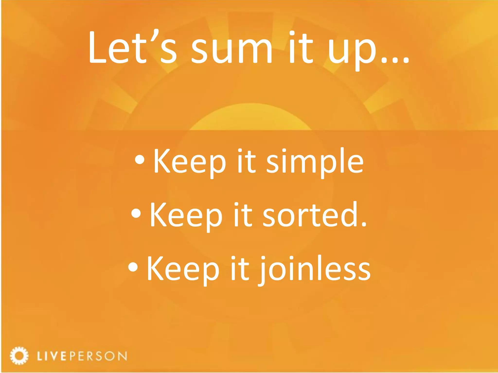 Let’s sum it up…

  • Keep it simple
 • Keep it sorted.
 • Keep it joinless
 