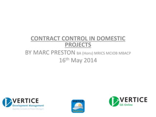 CONTRACT CONTROL IN DOMESTIC
PROJECTS
BY MARC PRESTON BA (Hons) MRICS MCIOB MBACP
16th May 2014
 