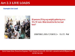 Art 2.3 LIVE LOADS
Zahid Hasan Khan, Executive Engineer, PWD Design Division 05, 28th BCS, zahzahid.zahid23@gmail.com
01749 765 355
Example Live Load
 