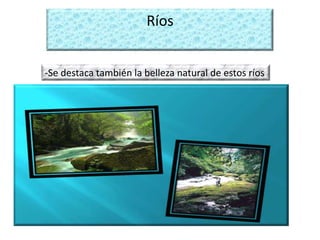 Ríos
-Se destaca también la belleza natural de estos ríos
 