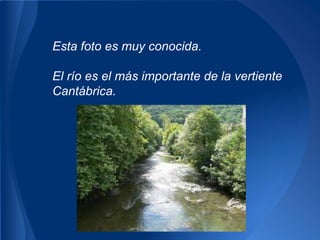 Esta foto es muy conocida.

El río es el más importante de la vertiente
Cantábrica.
 