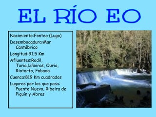 Nacimiento:Fonteo (Lugo)
Desembocadura:Mar
   Cantábrico
Longitud:91,5 Km
Afluentes:Rodil,
   Turia,Liñeiras, Ouria,
   Riotorto, Fabada
Cuenca:819 Km cuadrados
Lugares por los que pasa:
   Puente Nuevo, Ribeira de
   Piquín y Abres
 