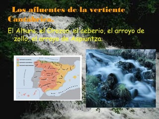 Los afluentes de la vertiente
Cantábrica.
El Alture, el Orozco, el ceberio, el arroyo de
  zollo, el arroyo de Aspiuntza.
 