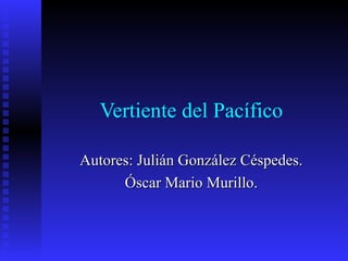 Vertiente del Pacífico
Autores: Julián González Céspedes.Autores: Julián González Céspedes.
Óscar Mario Murillo.Óscar Mario Murillo.
 