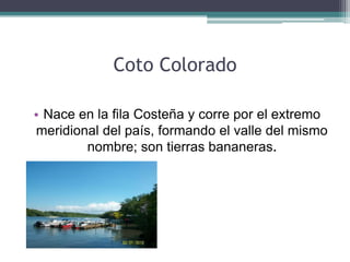 Coto Colorado
• Nace en la fila Costeña y corre por el extremo
meridional del país, formando el valle del mismo
nombre; son tierras bananeras.
 