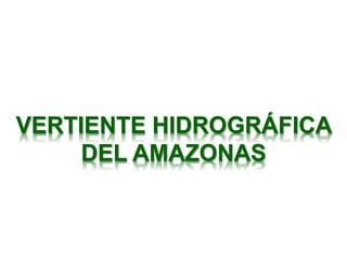 VERTIENTE HIDROGRÁFICA
DEL AMAZONAS
 