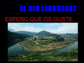 EL RIO LLOBREGAT
ESPERO QUE OS GUSTE
 