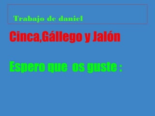 Trabajo de daniel

Cinca,Gállego y Jalón

Espero que os guste :
 