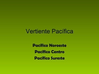 Vertiente Pacífica

  Pacífico Noroeste
   Pacífico Centro
   Pacífico Sureste
 
