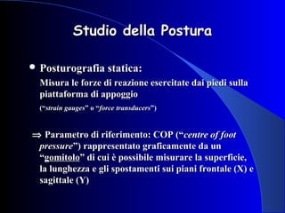 Studio della PosturaStudio della Postura
 Posturografia statica:Posturografia statica:
Misura le forze di reazione eserci...