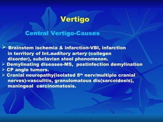 Vertigo <ul><li>Central Vertigo-Causes </li></ul><ul><li>Brainstem ischemia & infarction-VBI, infarction </li></ul><ul><li...