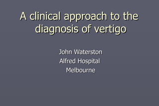 A clinical approach to the
   diagnosis of vertigo

        John Waterston
        Alfred Hospital
           Melbourne
 