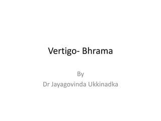 Vertigo- Bhrama 
By 
Dr Jayagovinda Ukkinadka 
 