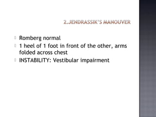  Romberg normal 
 1 heel of 1 foot in front of the other, arms 
folded across chest 
 INSTABILITY: Vestibular impairment 
 