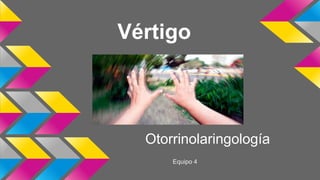 Vértigo
Otorrinolaringología
Equipo 4
 