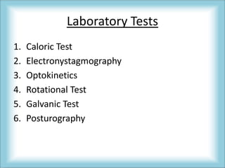 Laboratory Tests
1. Caloric Test
2. Electronystagmography
3. Optokinetics
4. Rotational Test
5. Galvanic Test
6. Posturography
 