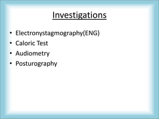 Investigations
• Electronystagmography(ENG)
• Caloric Test
• Audiometry
• Posturography
 