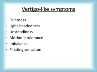 Vertigo-like symptoms
 Faintness
 Light-headedness
 Unsteadiness
 Motion intolerance
 Imbalance
 Floating sensation
 
