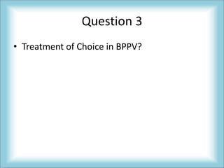 Question 3
• Treatment of Choice in BPPV?
 